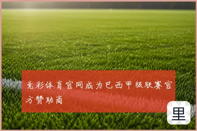 竞彩体育官网成为巴西甲级联赛官方赞助商